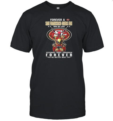 Forever A San Francisco 49Ers X Deadpool And Wolverine Fan Win Or Lose Yesterday Today Tomorrow Forever 2024 T- Classic Men's T-shirt