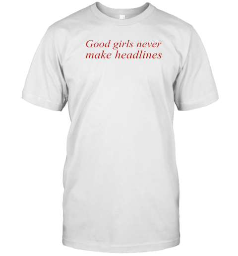 Good Girls Never Make Headlines T-Shirt