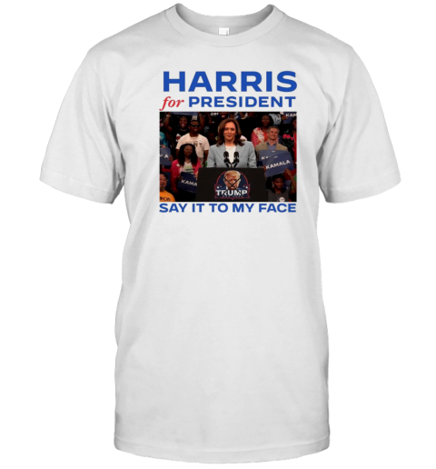 Harris For President Say It To My Face T-Shirt