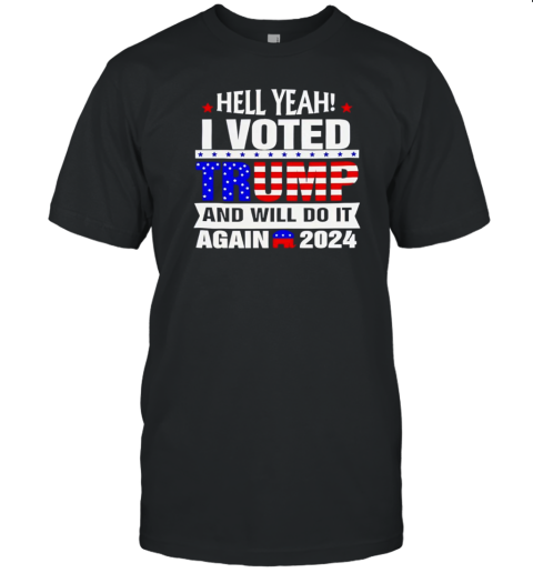 Hell Yeah I Voted Trump And I Will Do It Again 2024 T-Shirt