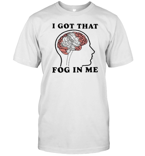 I Got That Fog In Me T-Shirt