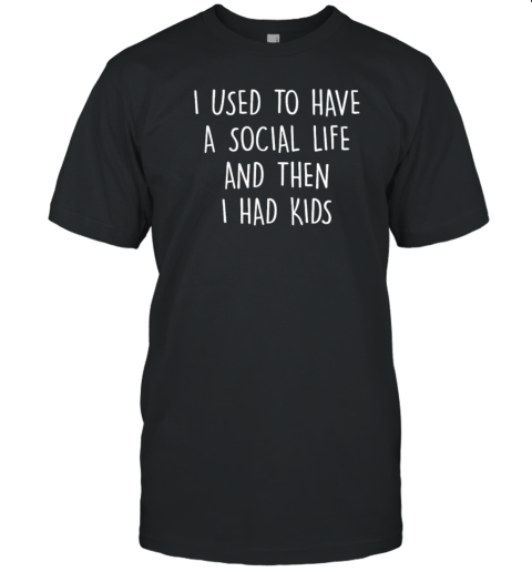 I Used To Have A Social Life And Then I Had Kids T-Shirt