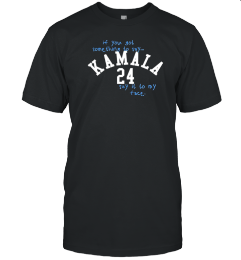 If You Got Something To Say Kamala 24 Say It To My Face T- Classic Men's T-shirt