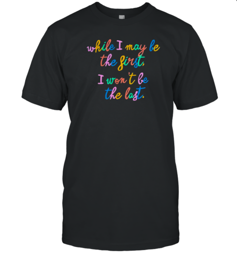 Kamala Harris I'M Speaking While I May Be The First I Won'T Be The Last T-Shirt