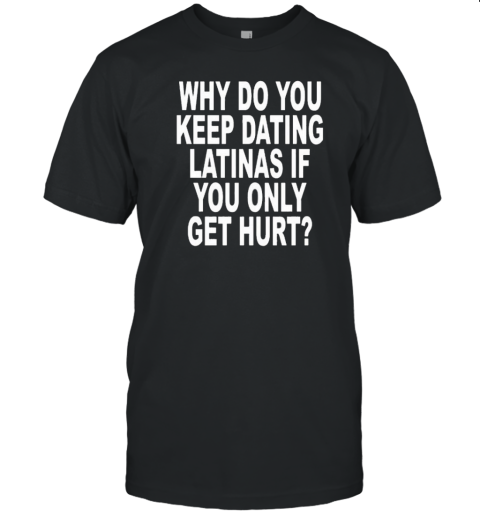 Revive Why Do You Keep Dating Latinas If You Only Get Hurt T- Classic Men's T-shirt