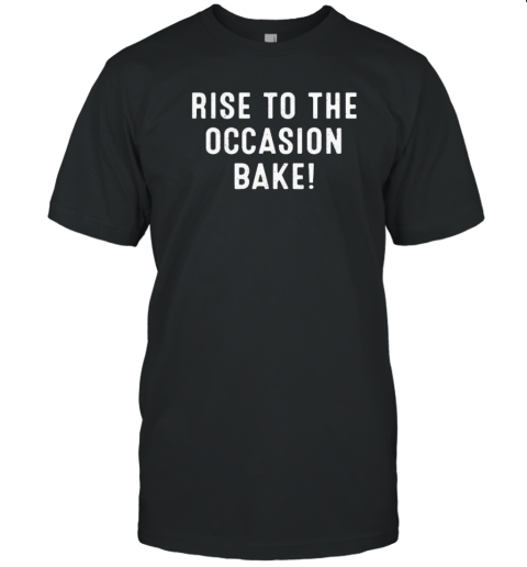 Rise To The Occasion Bake T- Classic Men's T-shirt