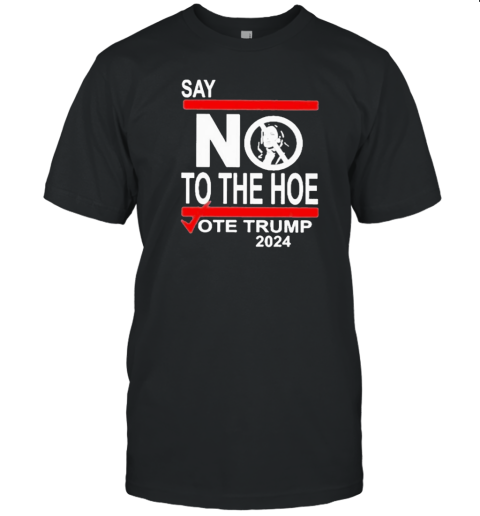 Say No To The Hoe Vote Trump 2024 T-Shirt