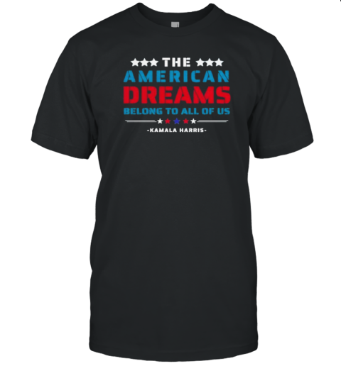 The American Dreams Belong To All Of Us Kamala Harris 2024 Presidential Election T- Classic Men's T-shirt