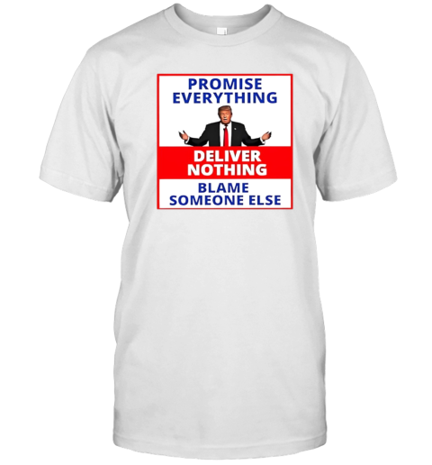 Trump Promise Everything Deliver Nothing Blame Someone Else T-Shirt