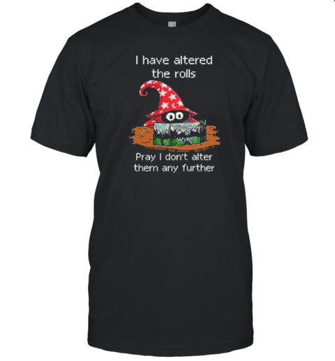 Wizards And Wyrms I Have Altered The Rolls Pray I Don'T Alter Them Any Further T-Shirt