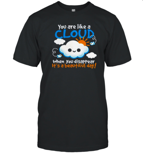 You Are Like A Cloud When You Disappear It'S A Beautiful Day T-Shirt