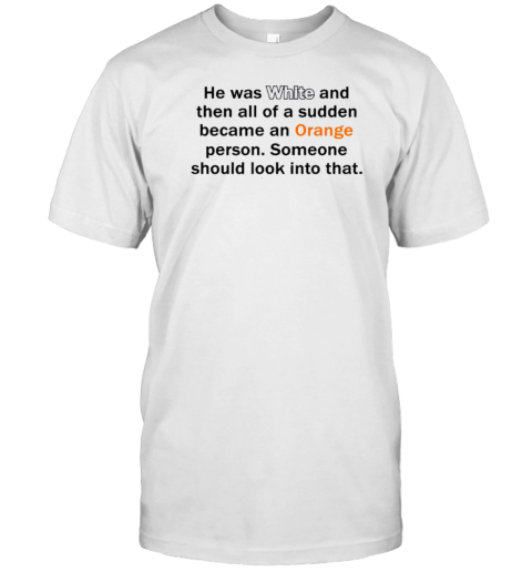 He Was White And Then All Of A Sudden Became An Orange Person Someone Should Look Into That T- Classic Men's T-shirt