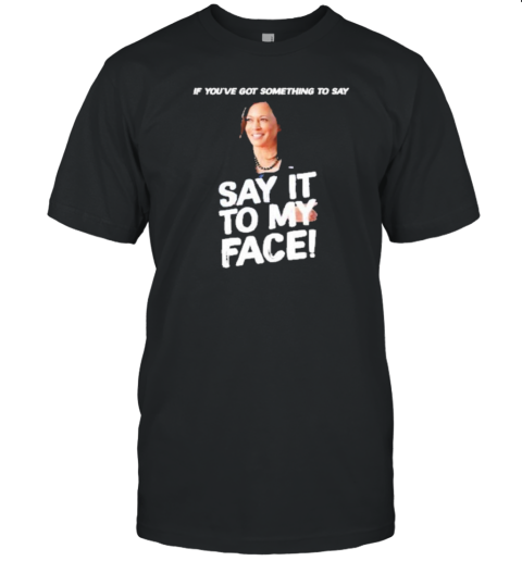 Kamala Harris If You'Ve Got Something To Say Say It To My Face T- Classic Men's T-shirt