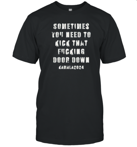 Sometimes You Need To Kick That Fucking Door Down Kamala Harris 2024 T- Classic Men's T-shirt