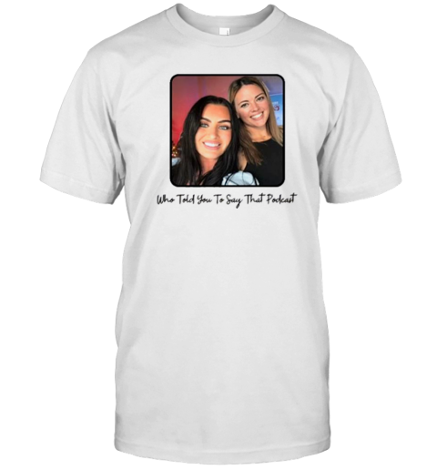 The Ladies Jersey Who Told You To Say That Podcast T-Shirt