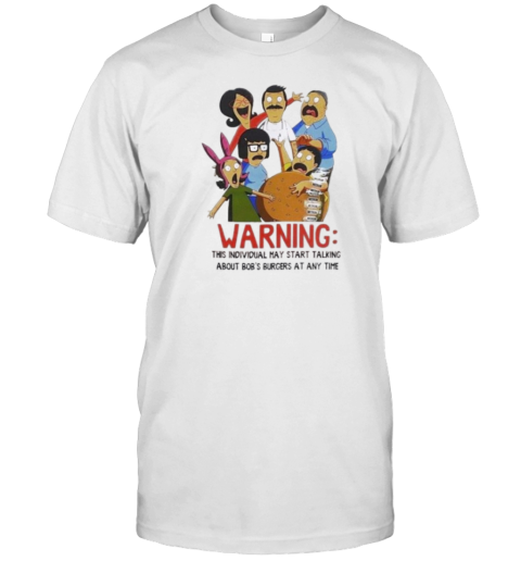 Warning This Individual May Start Talking About Bob'S Burgers At Any Time T-Shirt