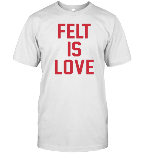 Felt Is Love T-Shirt