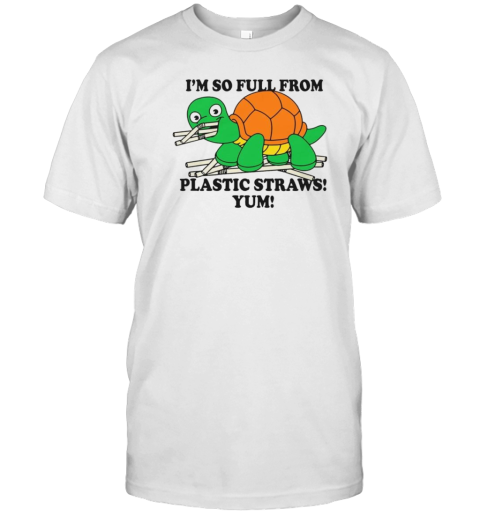 I'M So Full From Plastic Straws Yum T-Shirt