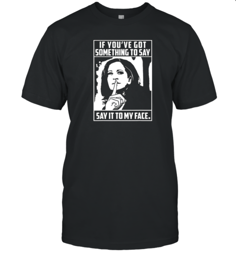 If You'Ve Got Something To Say Say It To My Face Harris 2024 T-Shirt