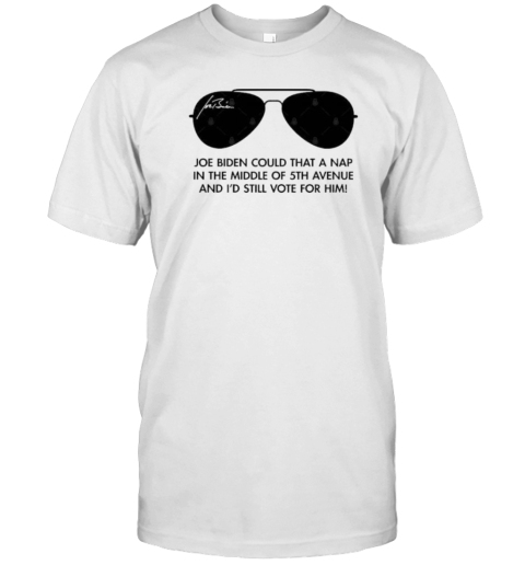 Joe Biden Could Take A Nap In The Middle Of 5Th Avenue Glasses T-Shirt