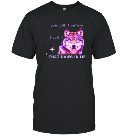 Wolf You Call It Autism I Call It Hat Dawg In Me T-Shirt