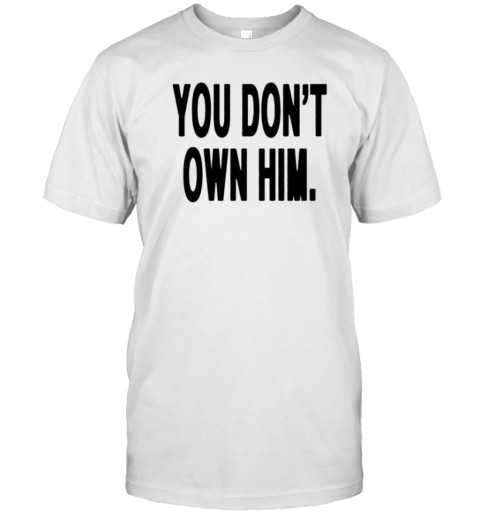 You Don'T Own Him T- Classic Men's T-shirt