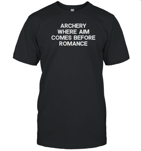 Archery Where Aim Comes Before Romance T-Shirt