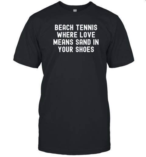 Beach Tennis Where Love Means Sand In Your Shoes T-Shirt