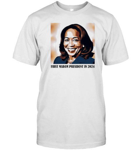 First Madam President In 2024 Kamala Vote For President Kamala Harris T-Shirt