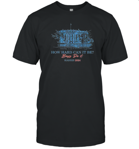 How Hard Can It Be Boys Do It Kamala Harris 2024 T-Shirt