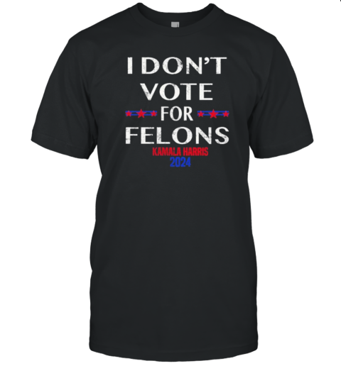 I Don'T Vote For Felons Kamala Harris 2024 T-Shirt