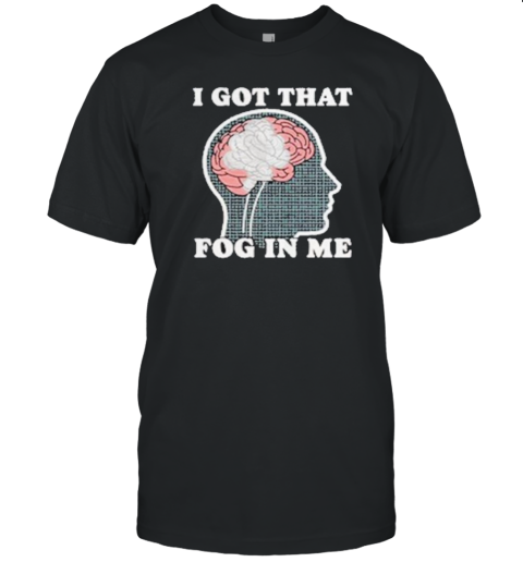 I Got That Fog In Me Brain T-Shirt