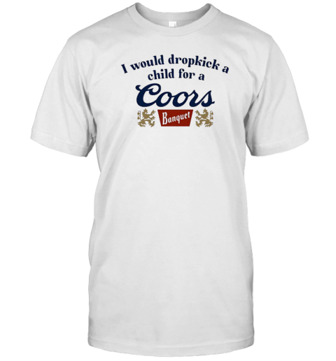 I Would Dropkick A Child For A Coors Banquet T-Shirt