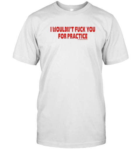 I Wouldn'T Fuck You For Practice Live Forever Die Whenever T- Classic Men's T-shirt