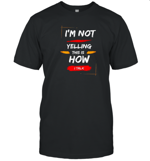 I’M Not Yelling This Is How I Talk T-Shirt