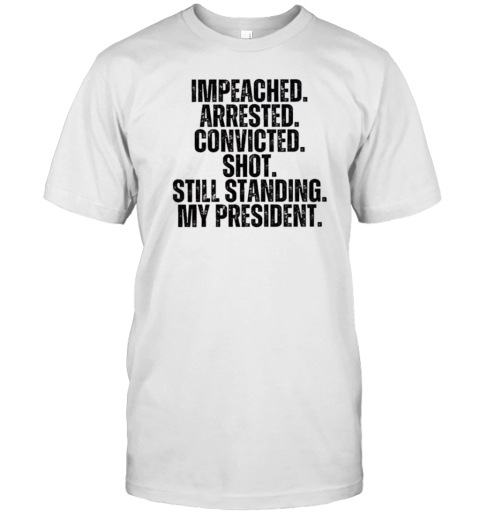 Impeached Arrested Convicted Shot Still Standing My President Donald Trump 2024 T- Classic Men's T-shirt