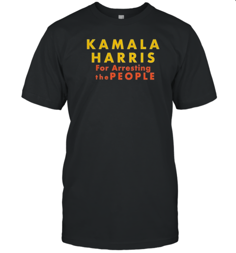 Kamala Harris For Arresting The People Presidential Election T-Shirt