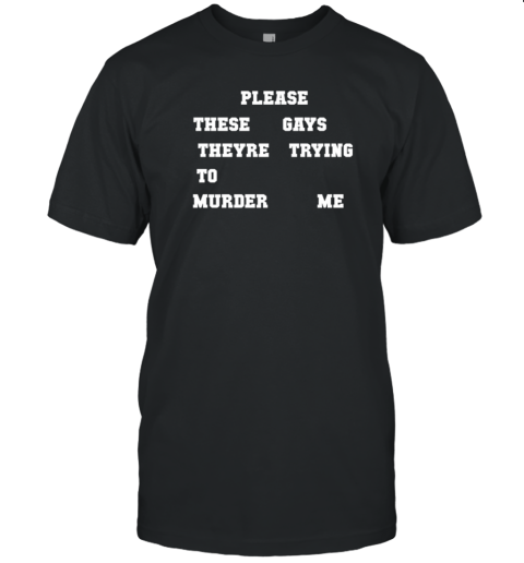 Please These Gays Theyre Trying To Murder Me T-Shirt