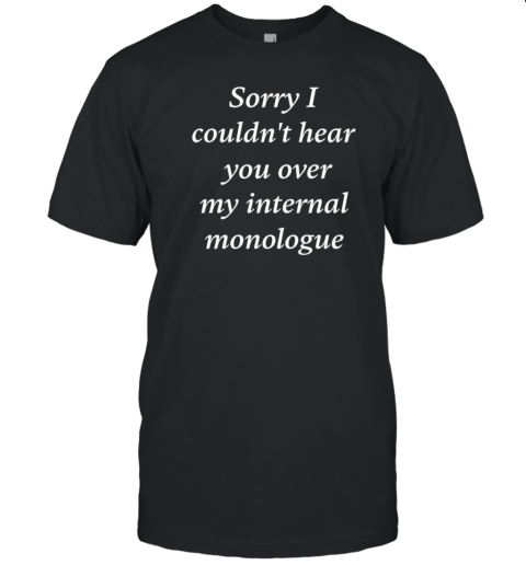 Sorry I Couldn'T Hear You Over My Internal Monologue T-Shirt