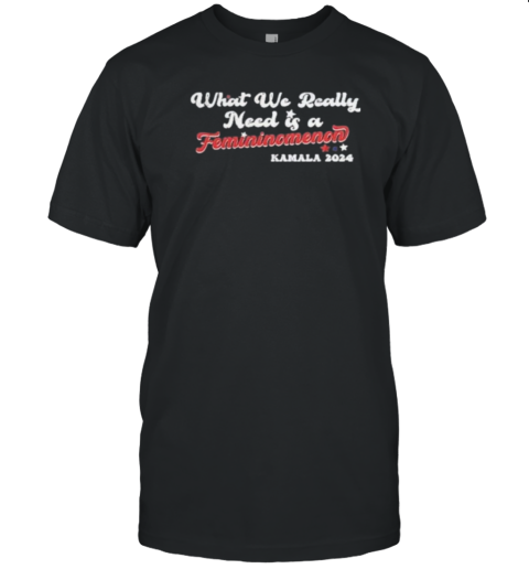 What We Really Need Is A Femininomenon Kamala Harris 2024 T- Classic Men's T-shirt