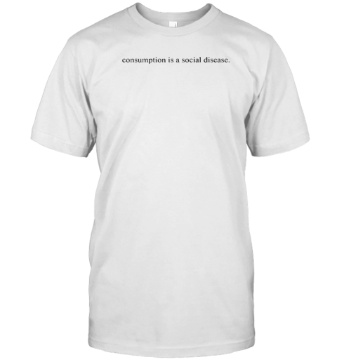 Consumption Is A Social Disease T-Shirt