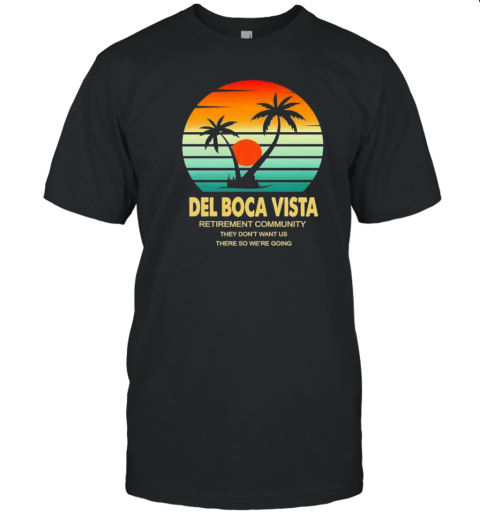 Del Boca Vista Retirement Community They Don't Want Us There So We're Going T- Classic Men's T-shirt