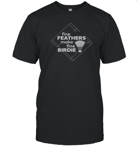 Fine Feathers Make Fine Birdie Badminton T-Shirt