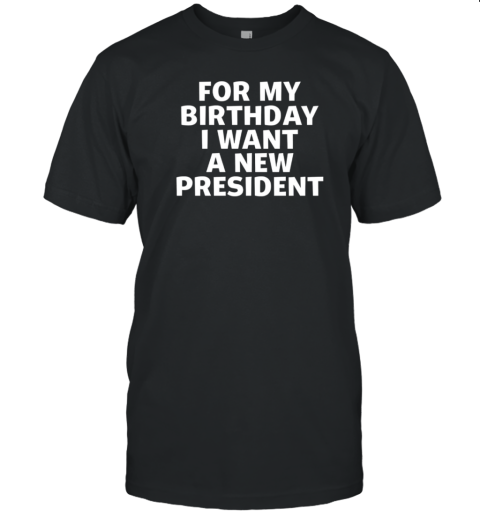 For My Birthday I Want A New President T-Shirt