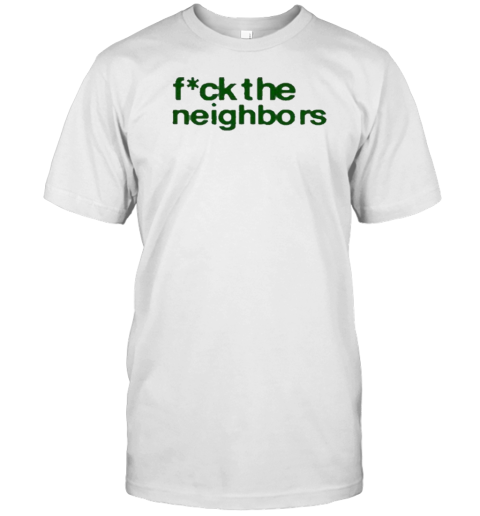 Fuck The Neighbors T-Shirt