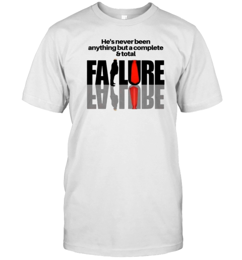 He'S Never Been Anything But A Complete And Total Failure Trump 2024 T- Classic Men's T-shirt