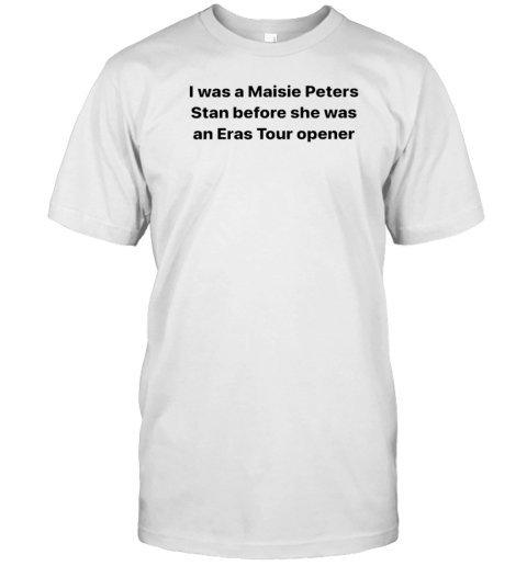 I Was A Maisie Peters Stan Before She Was An Eras Tour Opener T-Shirt