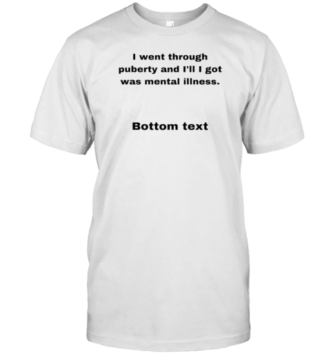 I Went Through Puberty And I'Ll I Got Was Mental Illness Bottom Text T- Classic Men's T-shirt