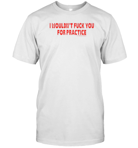 I Wouldn'T Fuck You For Practice T- Classic Men's T-shirt