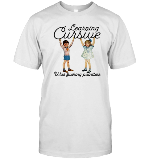 Learning Cursive Was Fucking Pointless T-Shirt